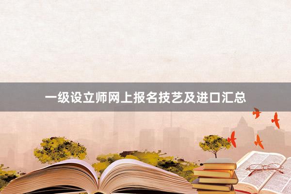 一级设立师网上报名技艺及进口汇总