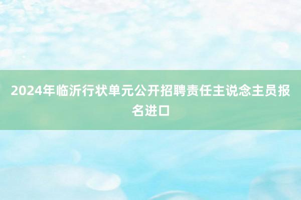2024年临沂行状单元公开招聘责任主说念主员报名进口