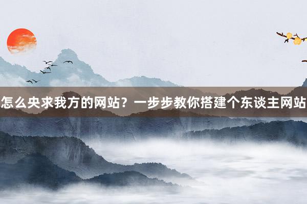 怎么央求我方的网站？一步步教你搭建个东谈主网站