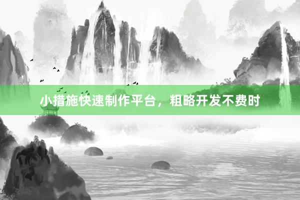 小措施快速制作平台，粗略开发不费时
