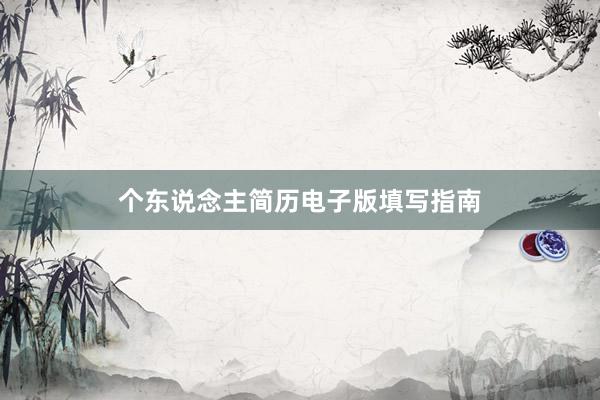 个东说念主简历电子版填写指南