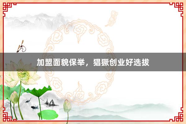加盟面貌保举，猖獗创业好选拔