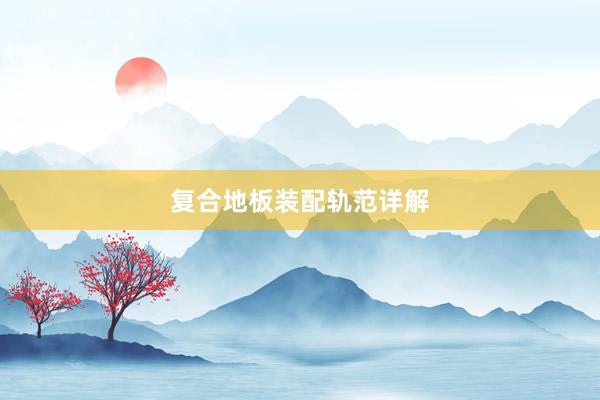复合地板装配轨范详解