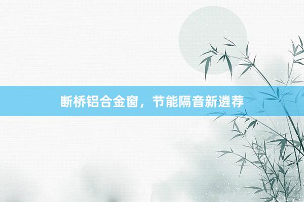断桥铝合金窗，节能隔音新遴荐