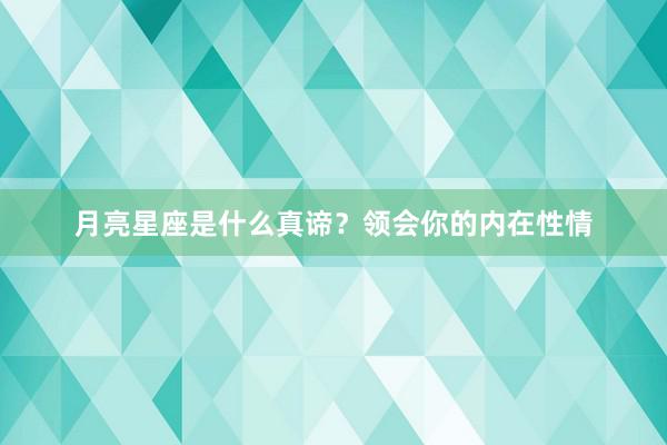 月亮星座是什么真谛？领会你的内在性情