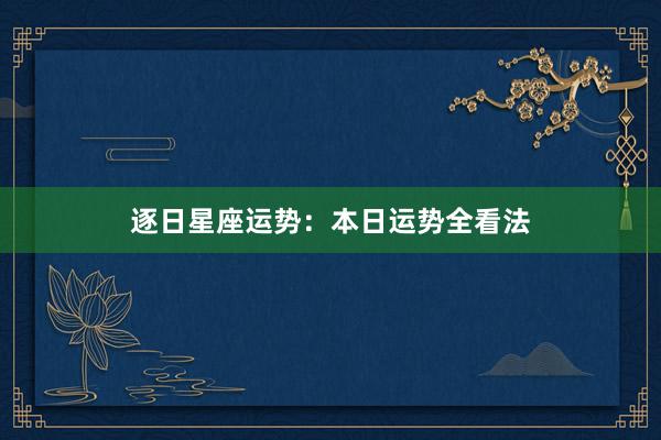 逐日星座运势：本日运势全看法