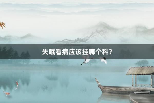 失眠看病应该挂哪个科？