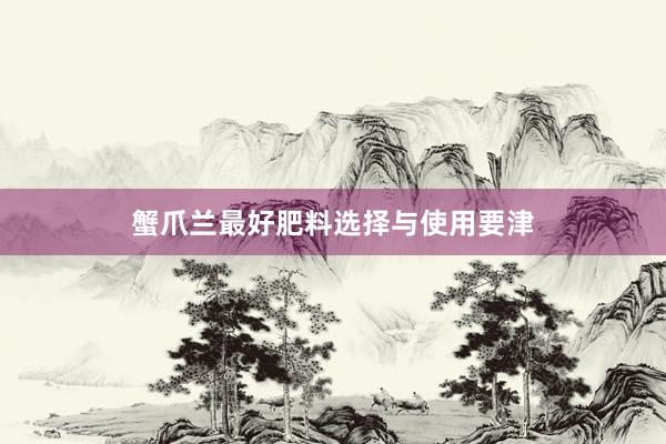 蟹爪兰最好肥料选择与使用要津