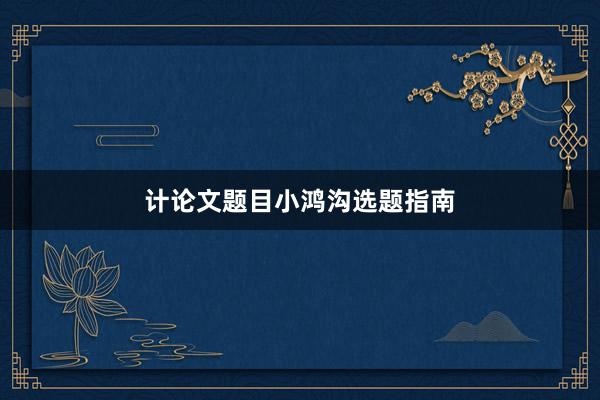 计论文题目小鸿沟选题指南