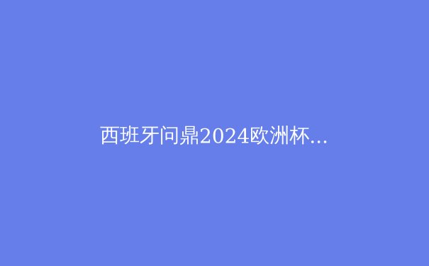 西班牙问鼎2024欧洲杯：华丽传控的回归与新星的崛起 - 3