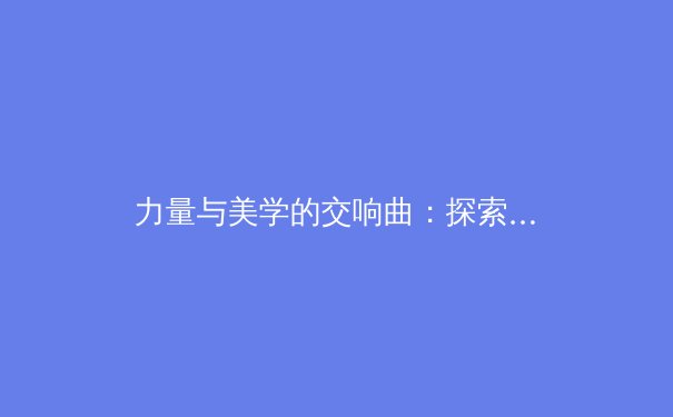 力量与美学的交响曲：探索女性力量型运动员的崛起与身体形象的重塑 - 3